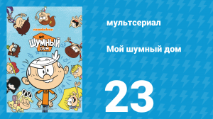 Мой шумный дом 1 сезон 23 серия (мультсериал, 2016)