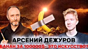 АРСЕНИЙ ДЕЖУРОВ: банан за 100 тысяч долларов- искусство на дне?