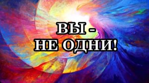 ВЫ - НЕ ОДНИ! Послание Археи Вера