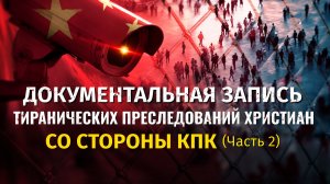 Вып. 2. Документальная запись тиранических преследований христиан со стороны КПК (Часть 2)