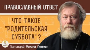 Что такое "родительская суббота" ?  Протоиерей Михаил Потокин