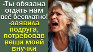 - Ты обязана отдать нам всё бесплатно!- заявила подруга, потребовав вещи моей внучки