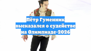 Пётр Гуменник высказался о судействе на Олимпиаде-2026