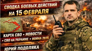 СВОДКА БОЕВЫХ ДЕЙСТВИЙ НА 15 ФЕВРАЛЯ, КАРТА СВО, НОВОСТИ, СВО НА УКРАИНЕ ВОЙНА 2026 ЮРИЙ ПОДОЛЯКА