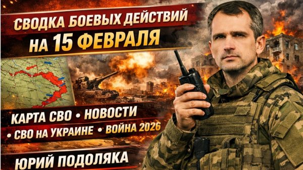 СВОДКА БОЕВЫХ ДЕЙСТВИЙ НА 15 ФЕВРАЛЯ, КАРТА СВО, НОВОСТИ, СВО НА УКРАИНЕ ВОЙНА 2026 ЮРИЙ ПОДОЛЯКА