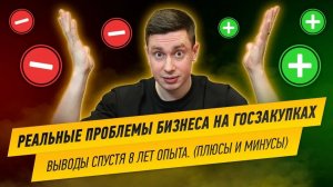 Реальные проблемы бизнеса на Госзакупках. Выводы спустя 8 лет опыта. Плюсы и минусы.