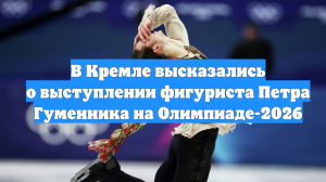 В Кремле высказались о выступлении фигуриста Петра Гуменника на Олимпиаде-2026