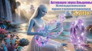 НОВЫЕ КОДЫ ЗЕМЛИ: Активация звука Альционы | Плеядеанская кристаллотерапия | 528 Гц