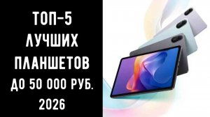 🔝 ТОП-5 лучших планшетов до 50 000 рублей 2026 | Лучший планшет цена/качество до 50к 💻📱