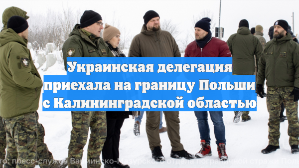 Украинская делегация приехала на границу Польши с Калининградской областью