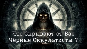 Что от Вас скрывают Чёрные Оккультисты?!