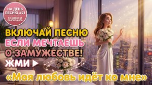 НА ДЕНЬ ПЕСНЮ #71 | Романтическая ПЕСНЯ-АФФИРМАЦИЯ на замужество | "Моя любовь идёт ко мне"