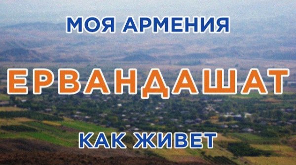 Как живет город Ервандашат | ԻՄ ՀԱՅԱՍՏԱՆ | Քաղաքներ | Գյուղեր | Մարդիկ