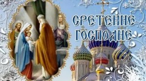Сретение господне-миг,когда время встретило вечность. Роскошная музыкальная открытка.