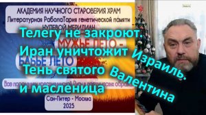 Телегу не закроют. Иран уничтожит Израиль. Тень святого  Валентина и масленица