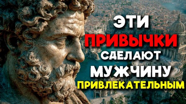 ЭТИ 8 ПРИВЫЧЕК СДЕЛАЮТ ЗРЕЛОГО МУЖЧИНУ ПЛЕНИТЕЛЬНЫМ! | Стоицизм.