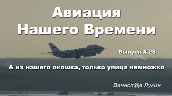 Авиация Нашего Времени # 28 / А из нашего окошка, только улица немножко