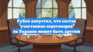 Рубио допустил, что состав участников переговоров по Украине может быть другим