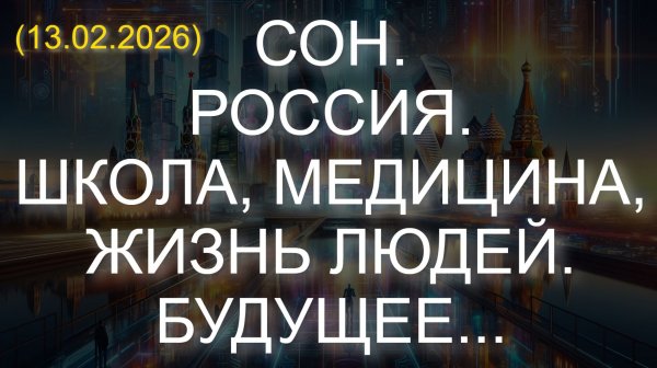 СОН. РОССИЯ. ШКОЛА, МЕДИЦИНА, ЖИЗНЬ ЛЮДЕЙ. БУДУЩЕЕ... (13.02.2026)