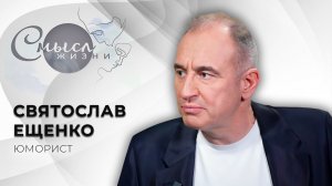 Заслуженный артист России, юморист | Святослав Ещенко | Смысл жизни