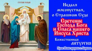 Неделя мясопустная, о Страшном Суде. Сретение Господа Бога и Спаса нашего Иисуса Христа.