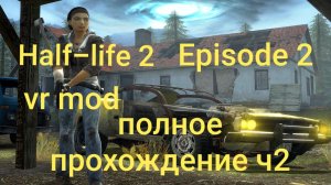 Half-Life 2: VR Mod - Episode Two 2 часть/ смотри в хорошем качестве бесплатно и без рекламы