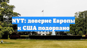 NYT: доверие Европы к США подорвано