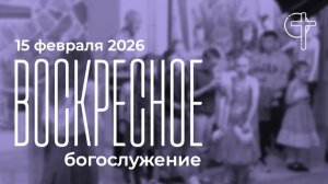 Воскресное богослужение 15.02.2026 в 11-00