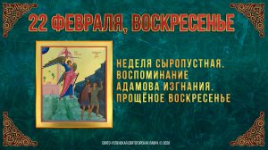 Неделя сыропустная. Воспоминание Адамова изгнания. Прощёное воскресенье. 22.02.2026 г.