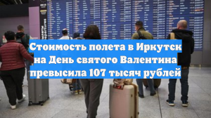 Стоимость полета в Иркутск на День святого Валентина превысила 107 тысяч рублей