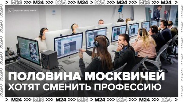 Две трети москвичей готовы кардинально сменить профессию - Москва 24