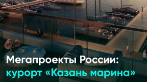 Мегапроекты России: курорт «Казань марина»