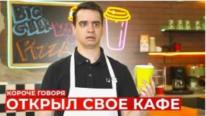 КОРОЧЕ ГОВОРЯ, Я ОТКРЫЛ СВОЁ КАФЕ