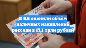 В ЦБ оценили объём наличных накоплений россиян в 17,1 трлн рублей