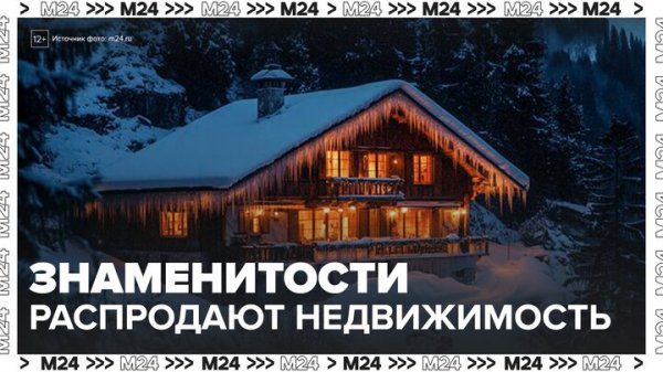 Российские знаменитости стали выставлять на продажу элитную недвижимость - Москва 24