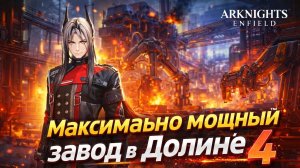 ПОСТРОИЛ МАКСИМАЛЬНЫЙ ЗАВОД В ДОЛИНЕ 4 | Arknights Enfield. Вот что получилось!