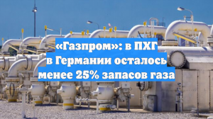 «Газпром»: в ПХГ в Германии осталось менее 25% запасов газа