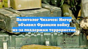 Политолог Чихачев: Нигер объявил Франции войну из-за поддержки террористов