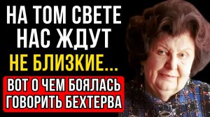 ПОСЛЕ СМЕРТИ ВАС ВСТРЕТЯТ НЕ БЛИЗКИЕ.. СТРАШНОЕ ПРИЗНАНИЕ БЕХТЕРЕВОЙ. СКРЫТАЯ ПРАВДА