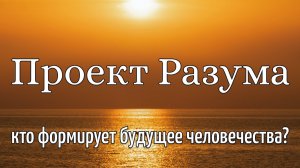 ПРОЕКТ РАЗУМА : КТО ФОРМИРУЕТ БУДУЮЩЕЕ ЧЕЛОВЕЧЕСТВА?