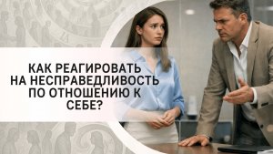 Как реагировать на несправедливость по отношению к себе?