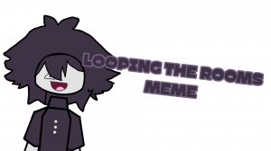 LOOPING THE ROOMS meme