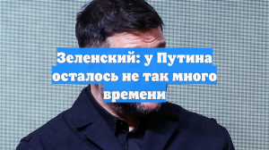 Зеленский: у Путина осталось не так много времени