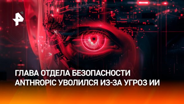 Глава отдела безопасности ИИ Anthropic уволился со словами "мир в опасности" из-за нейросетей