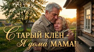 СТАРЫЙ КЛЁН - Я ДОМА МАМА!