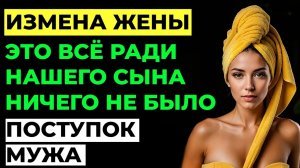 Измена жены. Жена изменила мужу? Это было ради нашего сына.  Поступок мужа