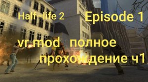 Half-Life 2: VR Mod - Episode One 1часть/ смотри в хорошем качестве бесплатно и без рекламы