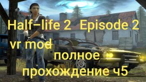 Half-Life 2: VR Mod - Episode Two 5 часть/ смотри в хорошем качестве бесплатно и без рекламы
