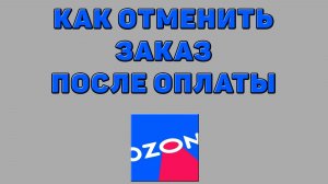 Как отменить заказ после оплаты на Озоне
