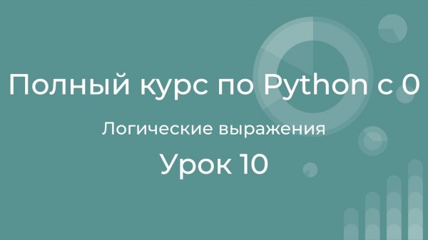 Полный курс по Python с нуля. Урок 10. Логические выражения. And, or, not в python.
